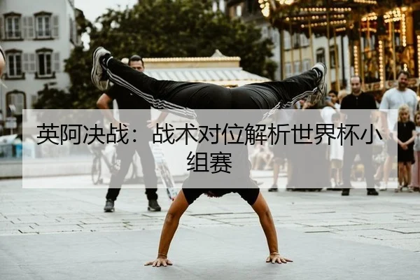 英阿决战：战术对位解析世界杯小组赛