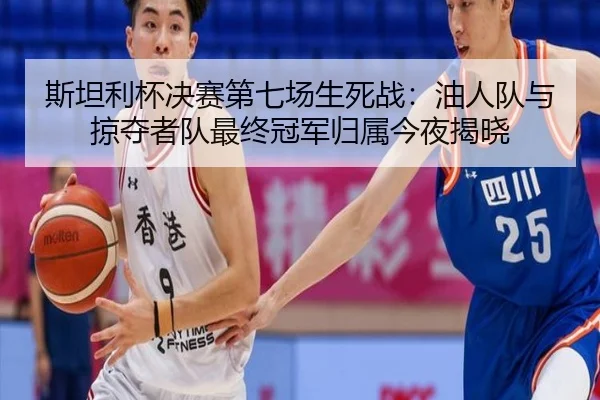 斯坦利杯决赛第七场生死战：油人队与掠夺者队最终冠军归属今夜揭晓