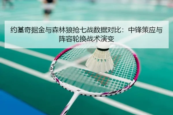 约基奇掘金与森林狼抢七战数据对比：中锋策应与阵容轮换战术演变