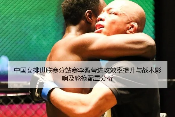 中国女排世联赛分站赛李盈莹进攻效率提升与战术影响及轮换配置分析