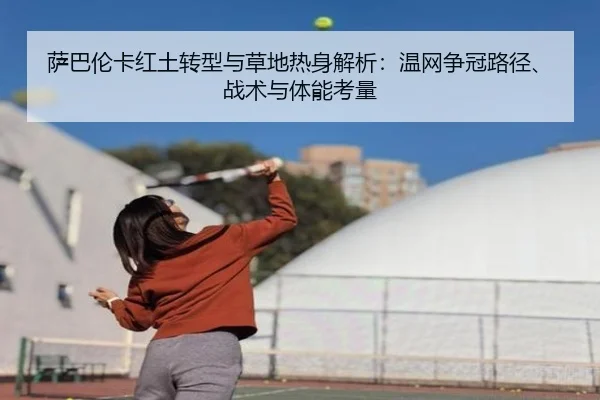 萨巴伦卡红土转型与草地热身解析：温网争冠路径、战术与体能考量