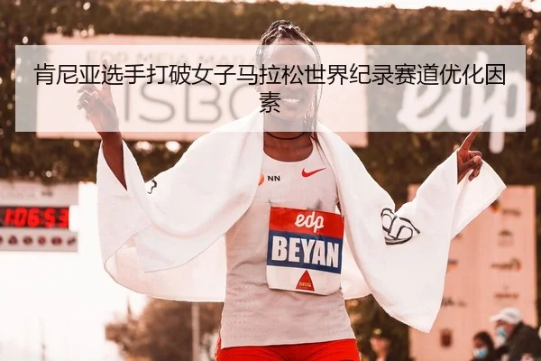 肯尼亚选手打破女子马拉松世界纪录赛道优化因素