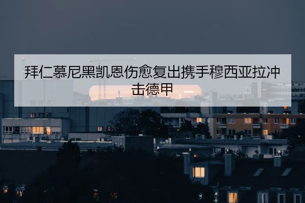 拜仁慕尼黑凯恩伤愈复出携手穆西亚拉冲击德甲