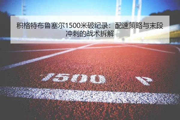 积格特布鲁塞尔1500米破纪录：配速策略与末段冲刺的战术拆解